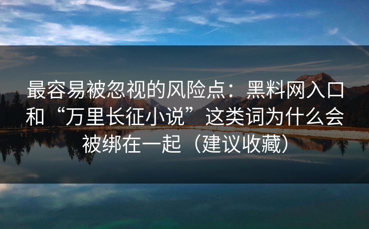 最容易被忽视的风险点:黑料网入口和“万里长征小说”这类词为什么会被绑在一起(建议收藏) 最容易被忽视的风险点:黑料网入口和“万里长征小说”这类词为什么会被绑在一起(建议收藏)