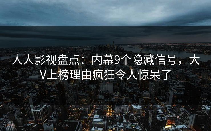 人人影视盘点：内幕9个隐藏信号，大V上榜理由疯狂令人惊呆了