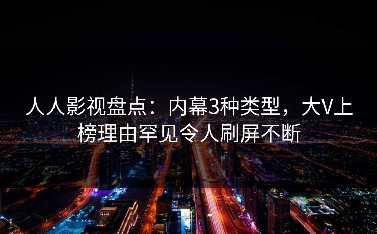 人人影视盘点：内幕3种类型，大V上榜理由罕见令人刷屏不断