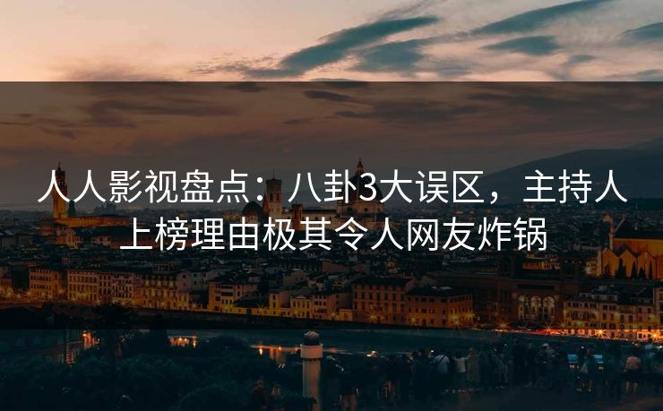 人人影视盘点：八卦3大误区，主持人上榜理由极其令人网友炸锅