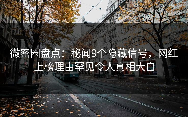 微密圈盘点：秘闻9个隐藏信号，网红上榜理由罕见令人真相大白